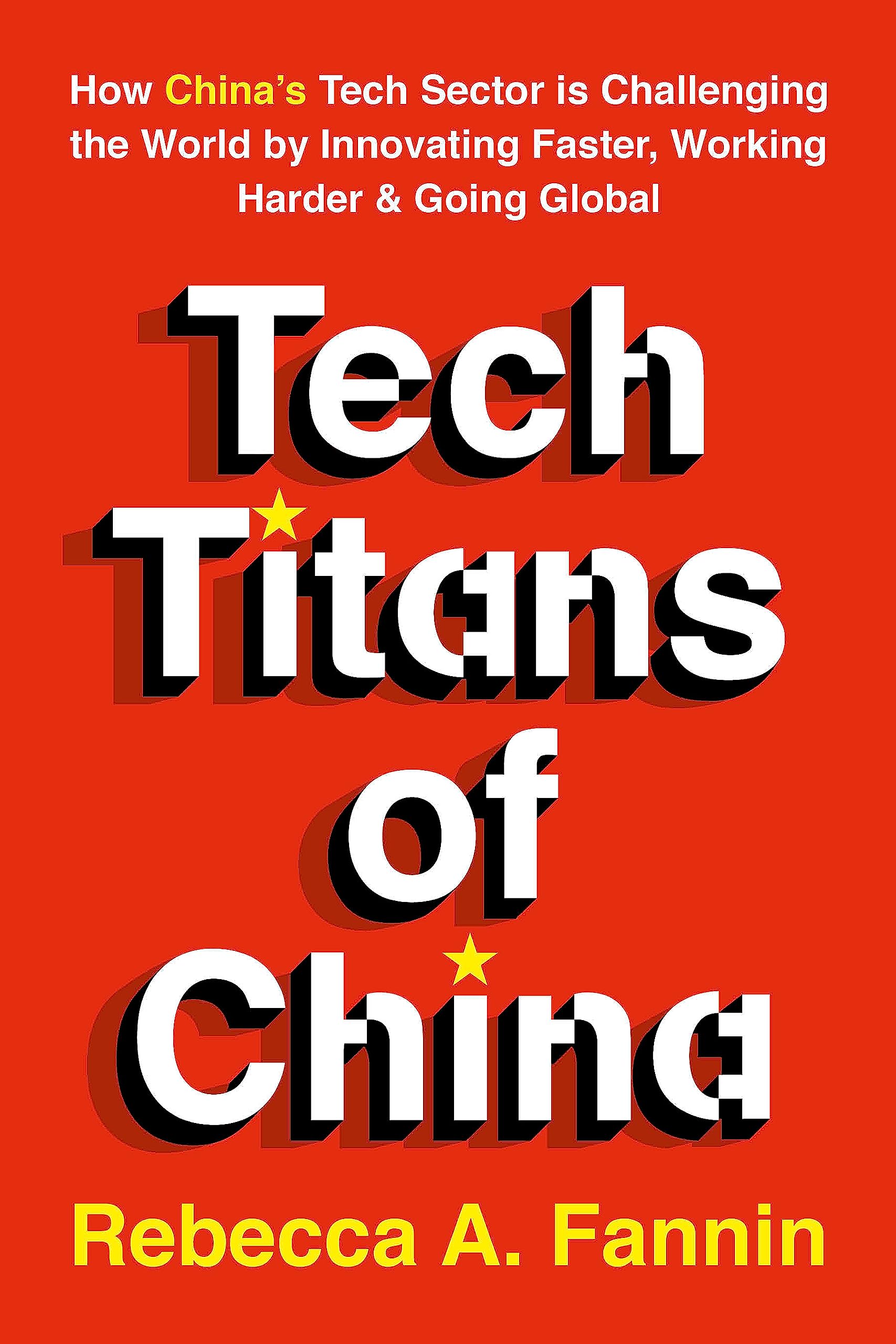 Tech Titans of China: How Chinas Tech Sector is challenging the world by innovating faster, working harder, and going global