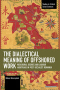 The Dialectical Meaning of Offshored Work: Neoliberal Desires and Labour Arbitrage in PostSocialist Romania (Studies in Critica