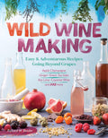 Wild Winemaking: Easy & Adventurous Recipes Going Beyond Grapes, Including Apple Champagne, GingerGreen Tea Sake, Key LimeCaye