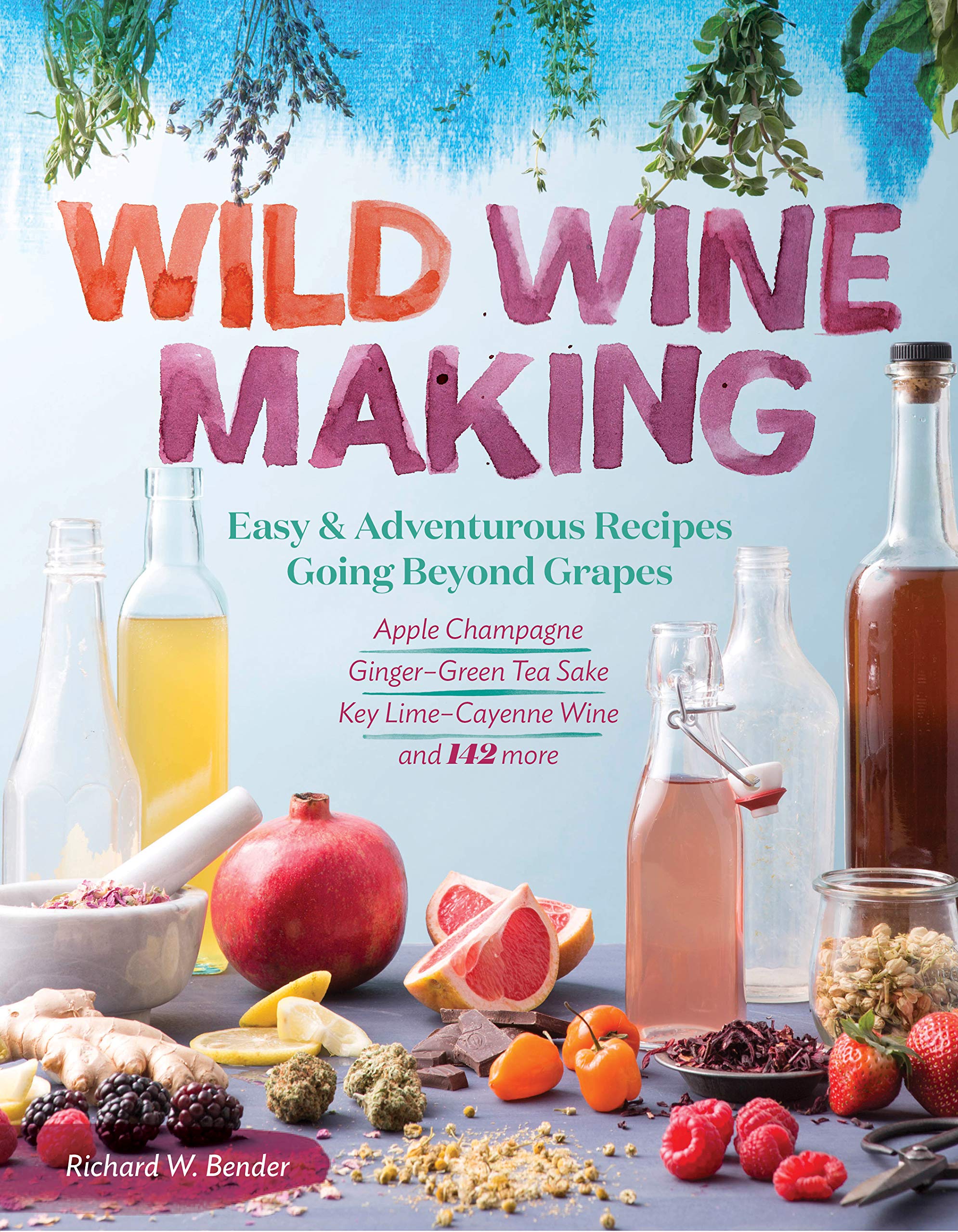 Wild Winemaking: Easy & Adventurous Recipes Going Beyond Grapes, Including Apple Champagne, GingerGreen Tea Sake, Key LimeCaye