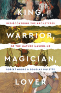 King, Warrior, Magician, Lover: Rediscovering Masculinity Through the Lens of Archetypal Psychology  A Journey into the Male Ps