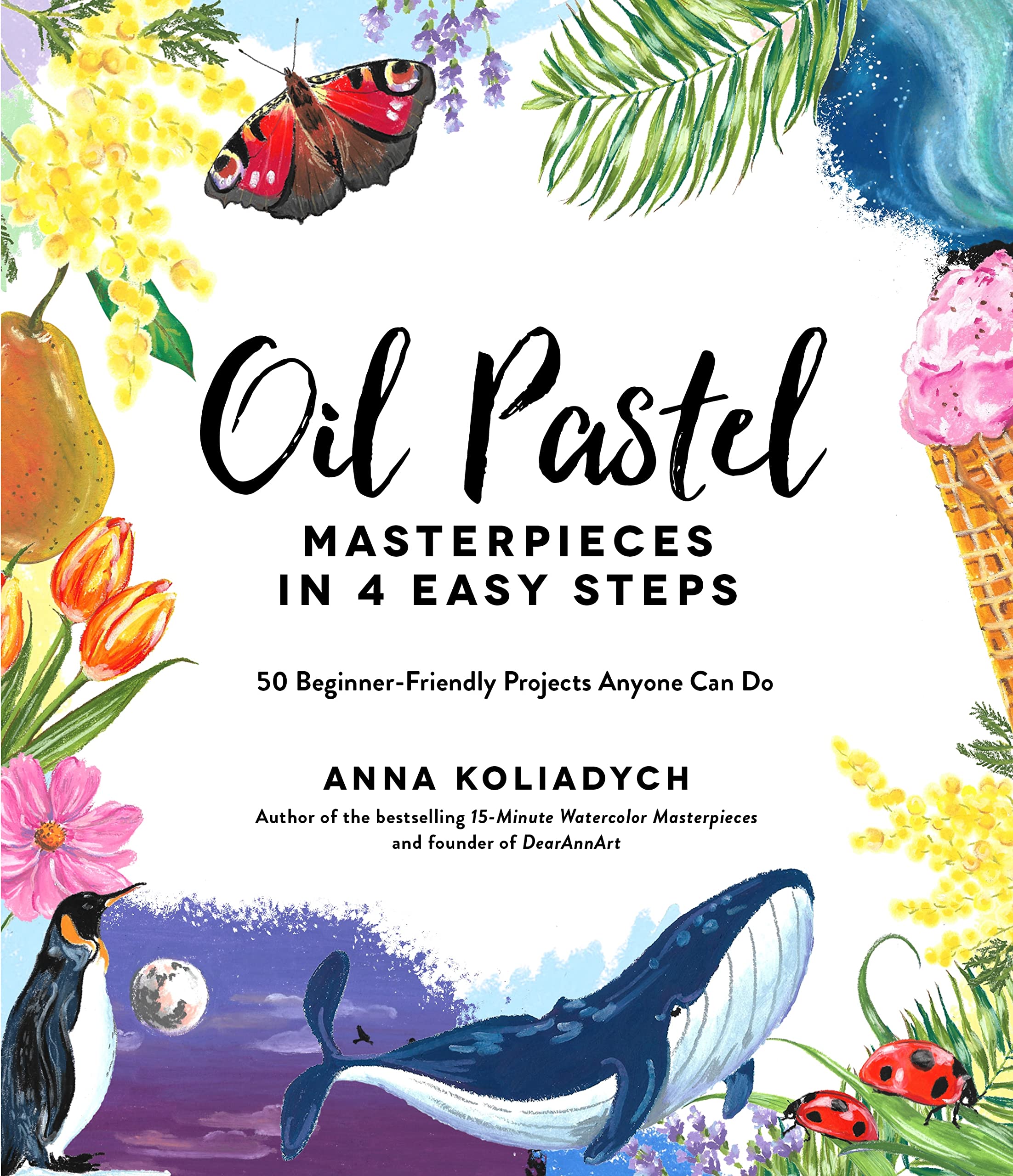 Oil Pastel Masterpieces in 4 Easy Steps: 50 BeginnerFriendly Projects Anyone Can Do