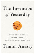 The Invention of Yesterday: A 50,000Year History of Human Culture, Conflict, and Connection