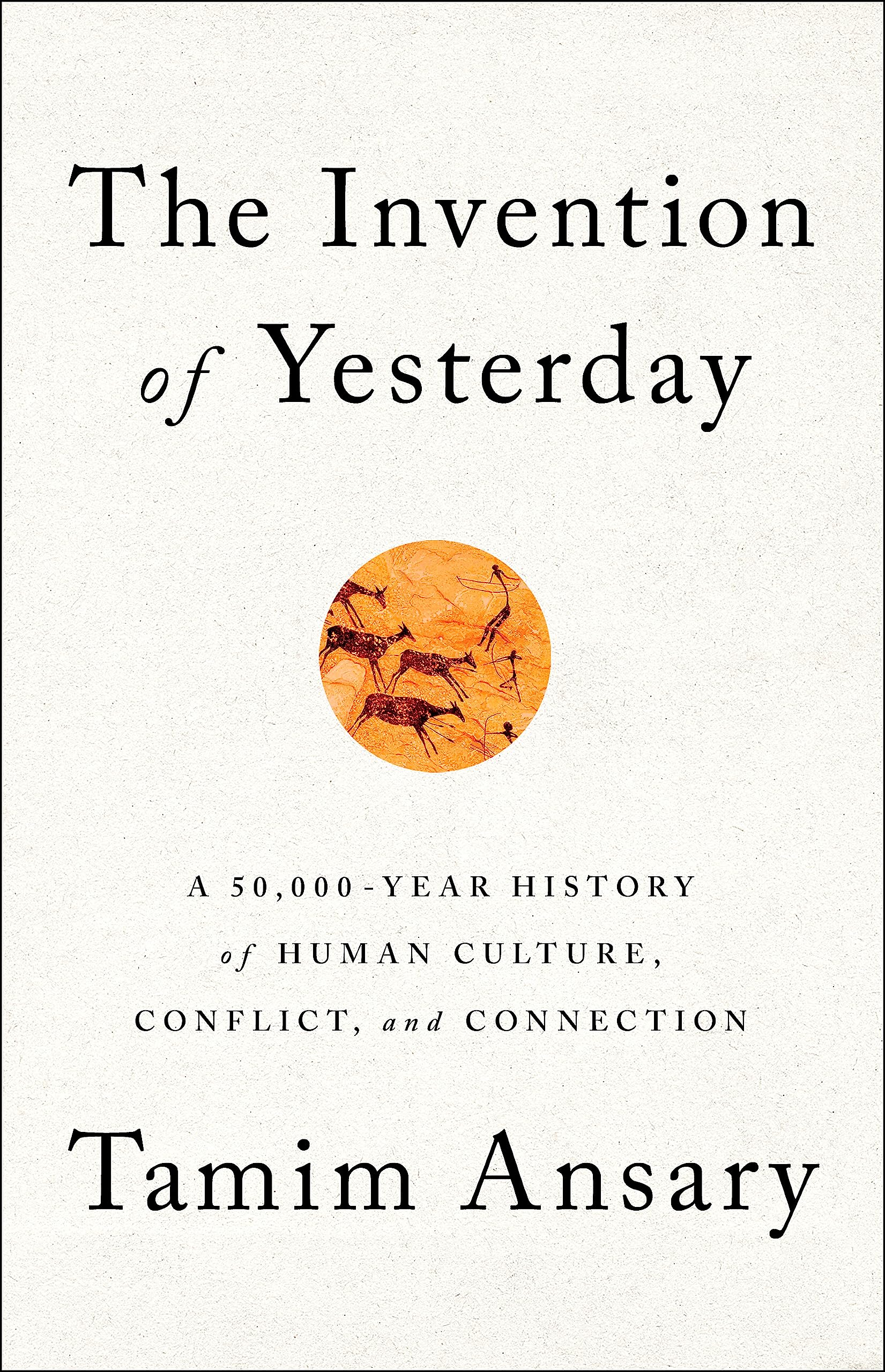 The Invention of Yesterday: A 50,000Year History of Human Culture, Conflict, and Connection