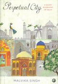 Perpetual City: A Biography of Delhi [Apr 01, 2011] Singh, Malvika
