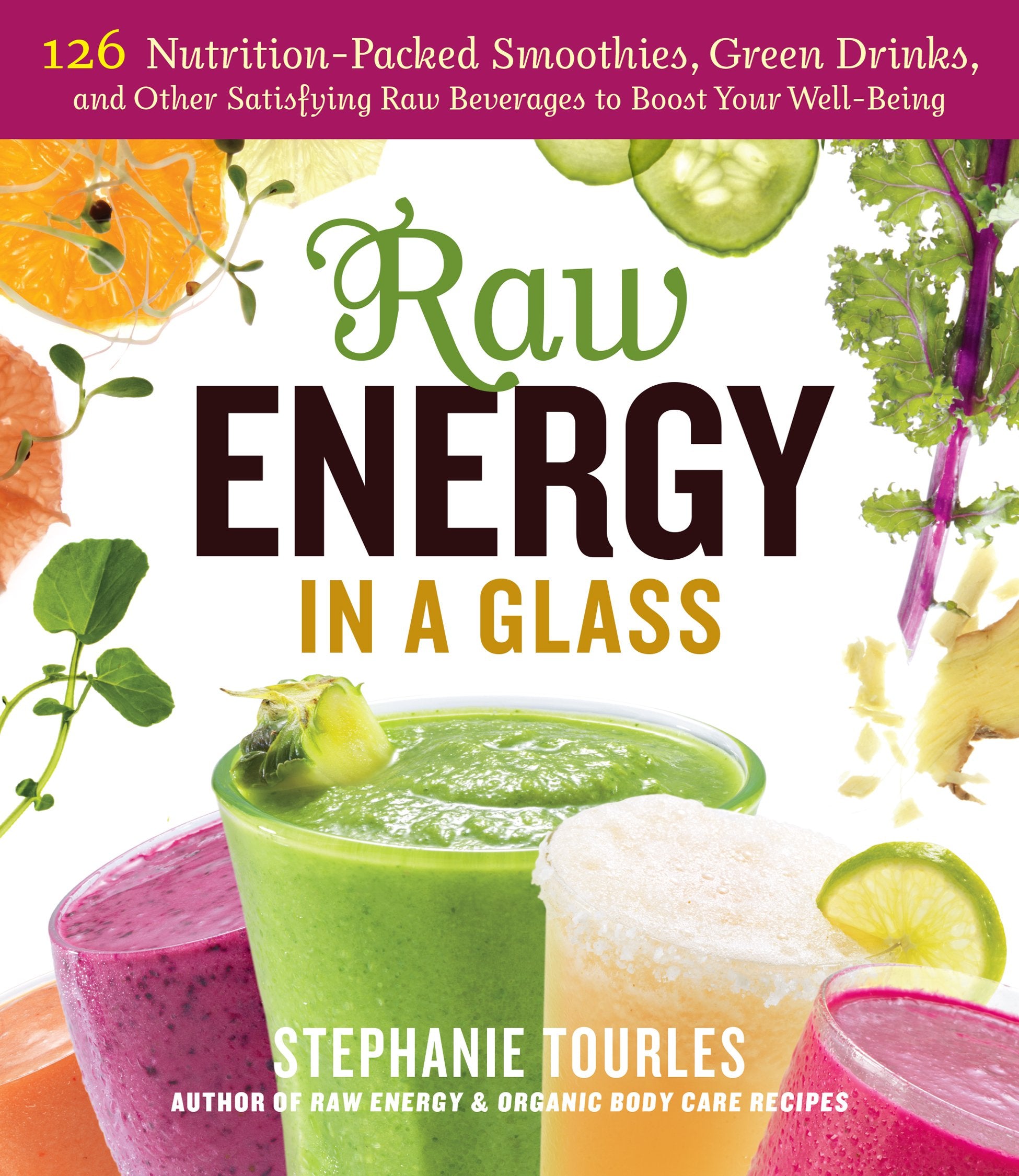 Raw Energy in a Glass: 126 NutritionPacked Smoothies, Green Drinks, and Other Satisfying Raw Beverages to Boost Your WellBeing