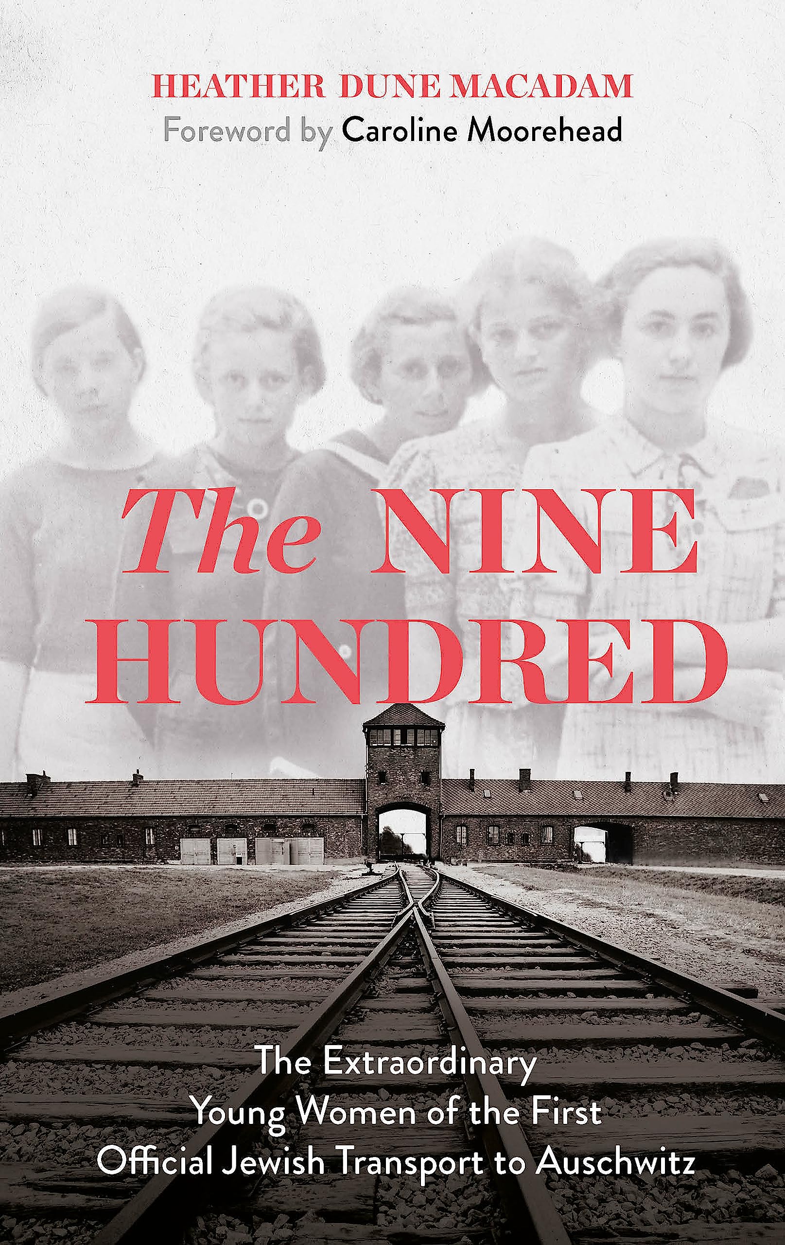 The Nine Hundred: The Extraordinary Young Women of the First Official Jewish Transport to Auschwitz