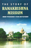 The Story Of Ramakrishna Mission: Swami VivekanandaS Vision And Filfilment
