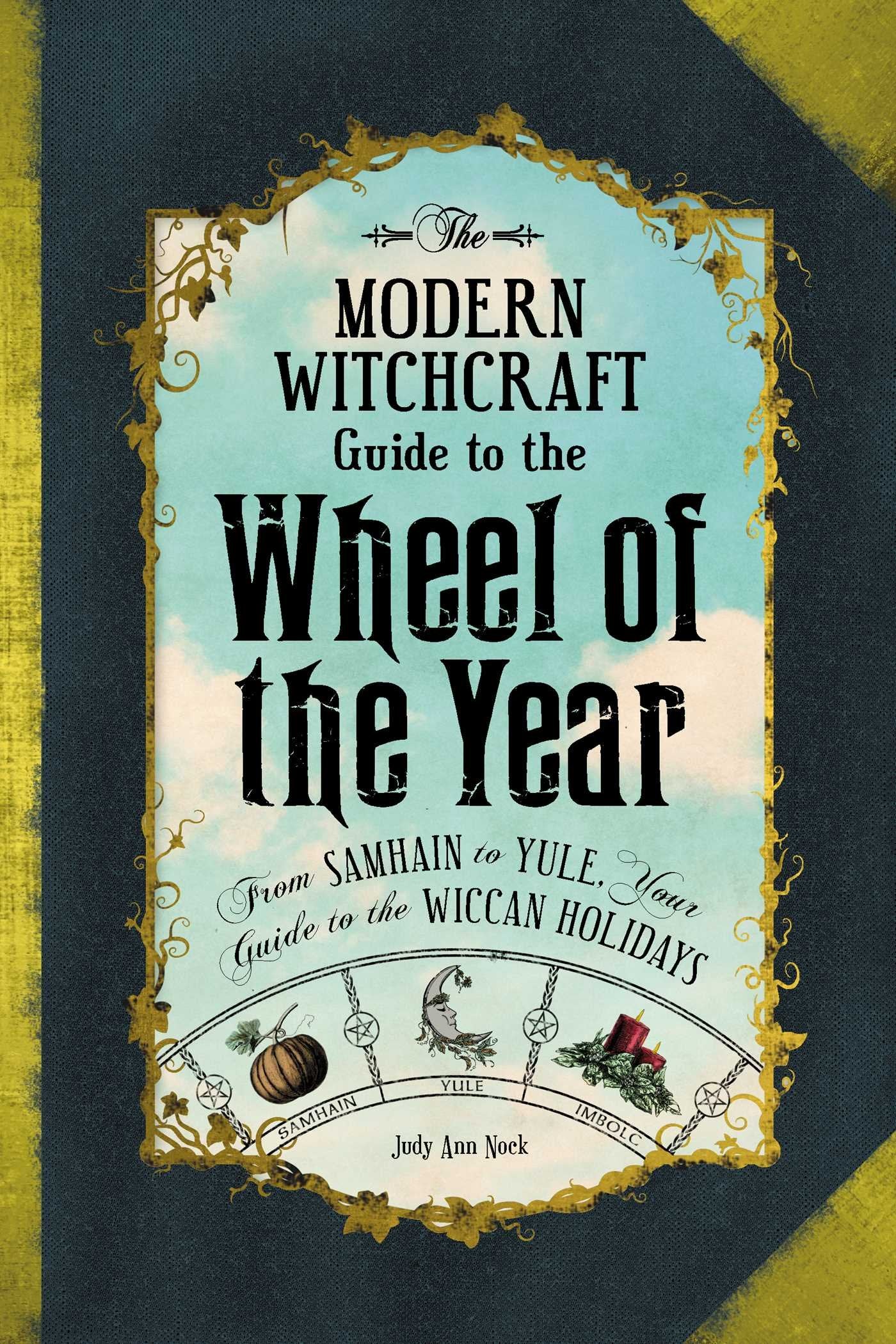 The Modern Witchcraft Guide to the Wheel of the Year: From Samhain to Yule, Your Guide to the Wiccan Holidays (Modern Witchcraft