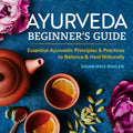 Ayurveda Beginners Guide: Essential Ayurvedic Principles and Practices to Balance and Heal Naturally