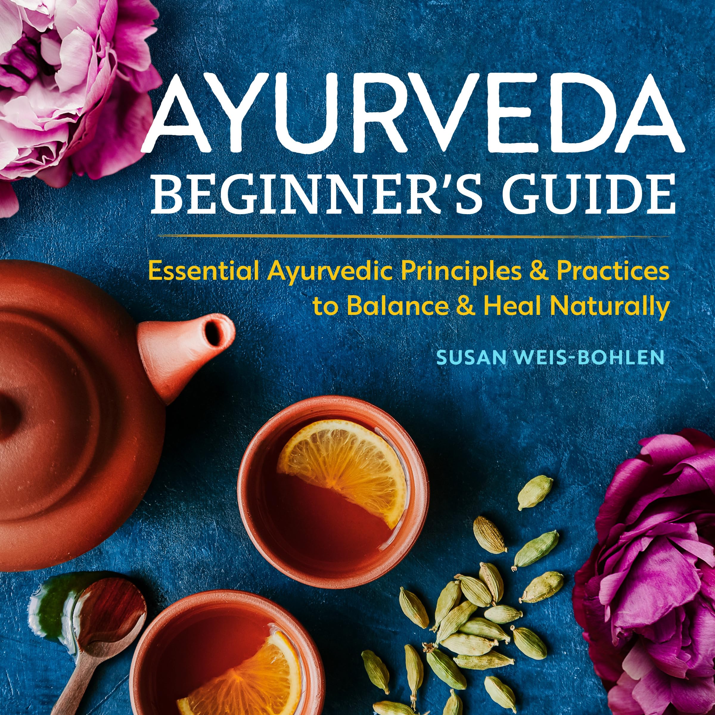 Ayurveda Beginners Guide: Essential Ayurvedic Principles and Practices to Balance and Heal Naturally