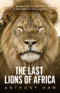 Last Lions Of Africa: Stories From The Frontline In The Battle To Save A Species