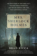 Mrs. Sherlock Holmes: The True Story of New York Citys Greatest Female Detective and the 1917 Missing Girl Case That Captivated