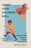 Teach Your Children Well: A StepbyStep Guide for Family Discipleship