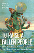 To Raise A Fallen People: How 19Th Century Indians Saw Their World And Shaped Ours