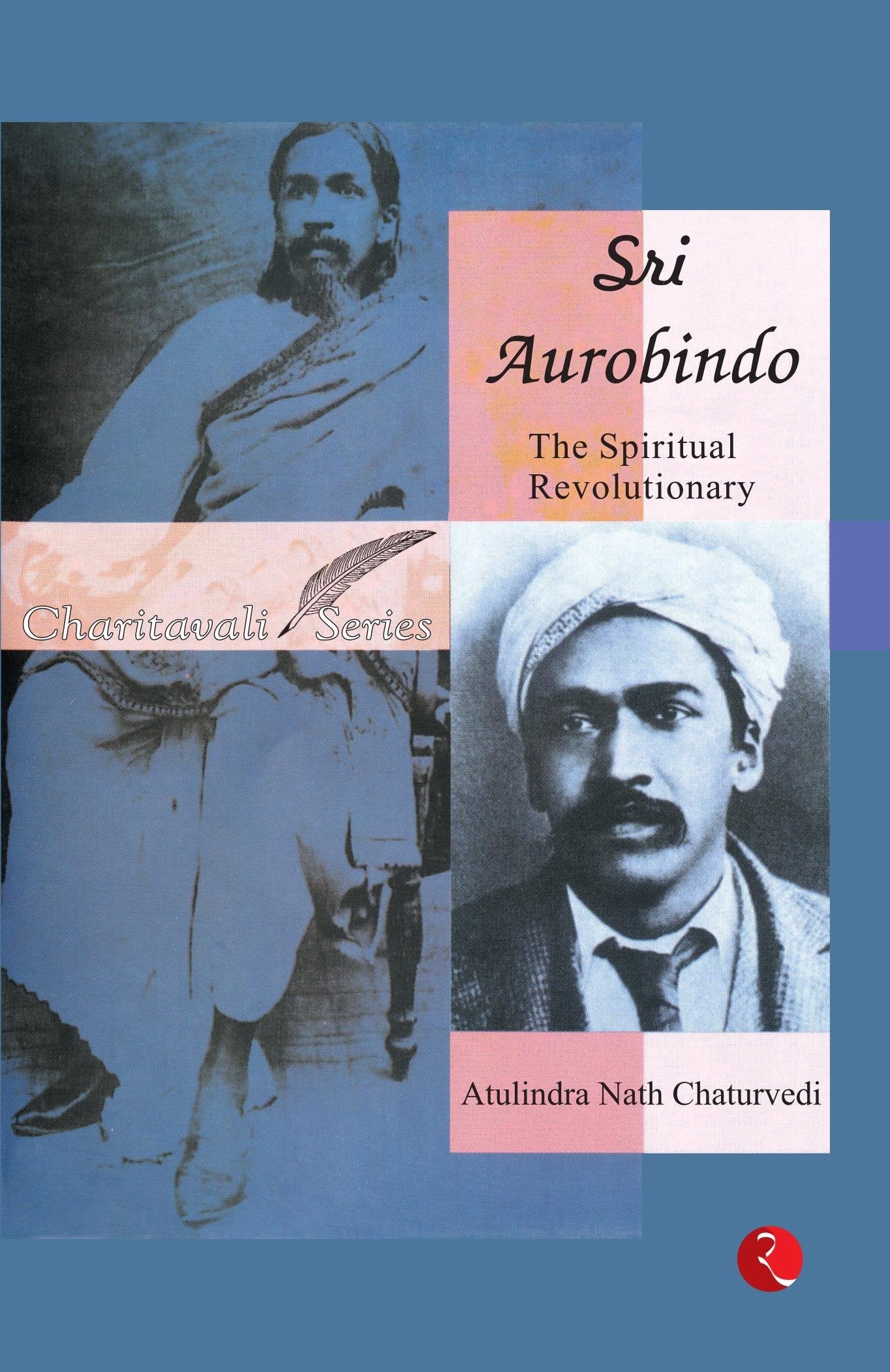 Sri Aurobindo: The Spiritual Revolutionary