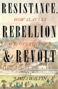 RESISTANCE, REBELLION & REVOLT: HOW SLAVERY WAS OVERTHROWN