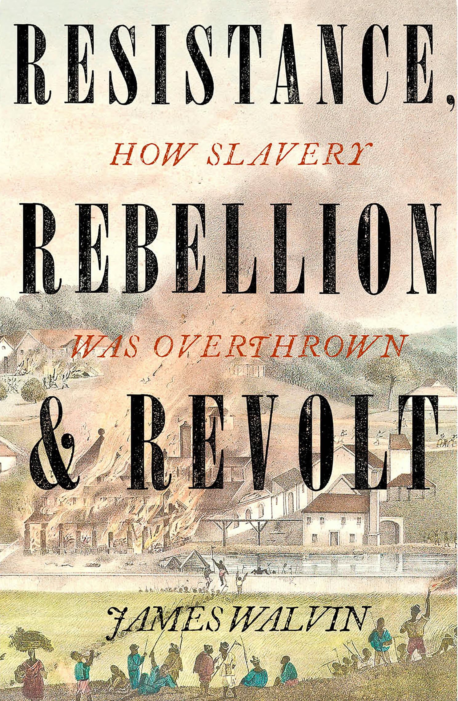RESISTANCE, REBELLION & REVOLT: HOW SLAVERY WAS OVERTHROWN