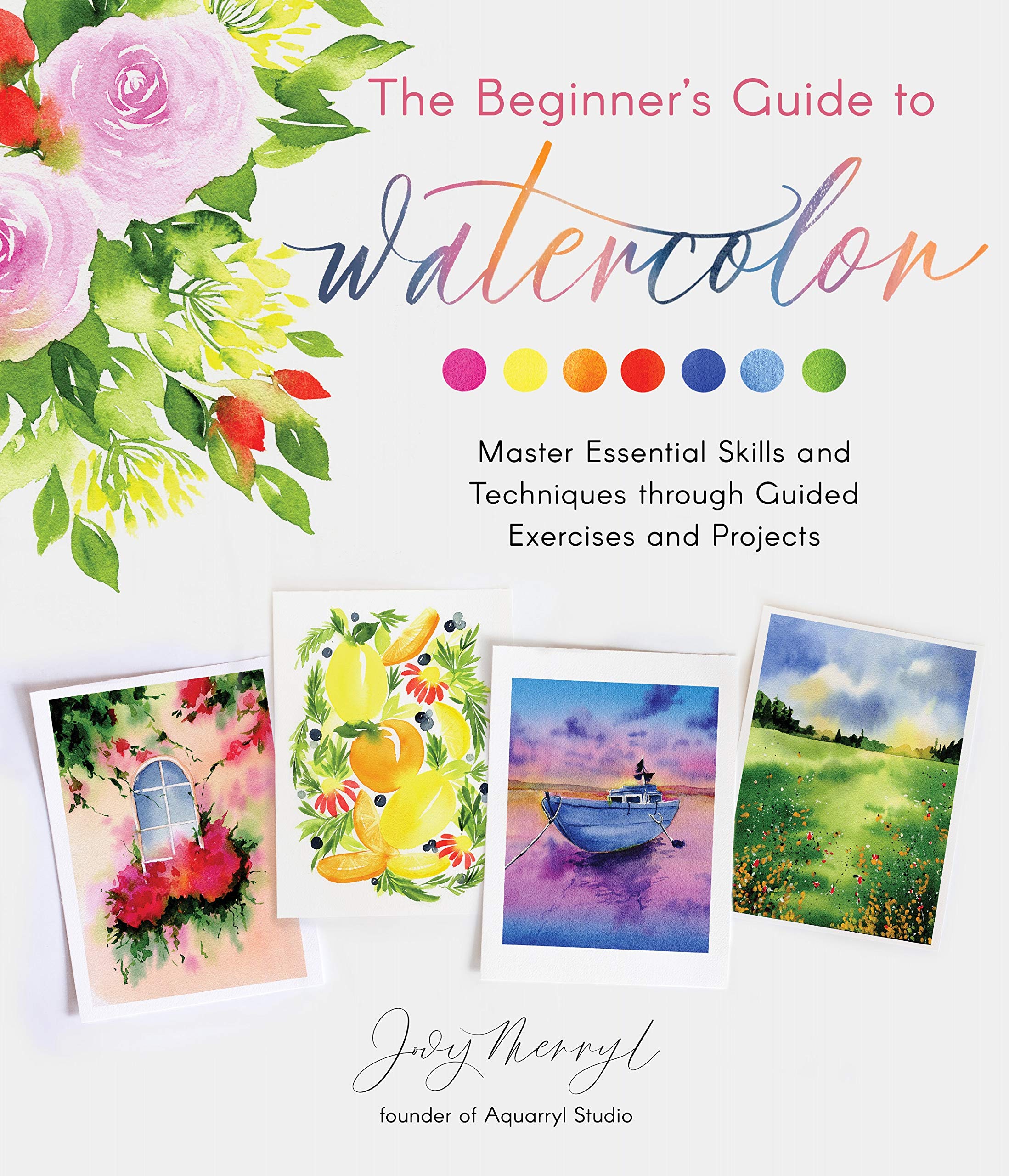 Beginners Guide to Watercolor: Master Essential Skills and Techniques through Guided Exercises and Projects