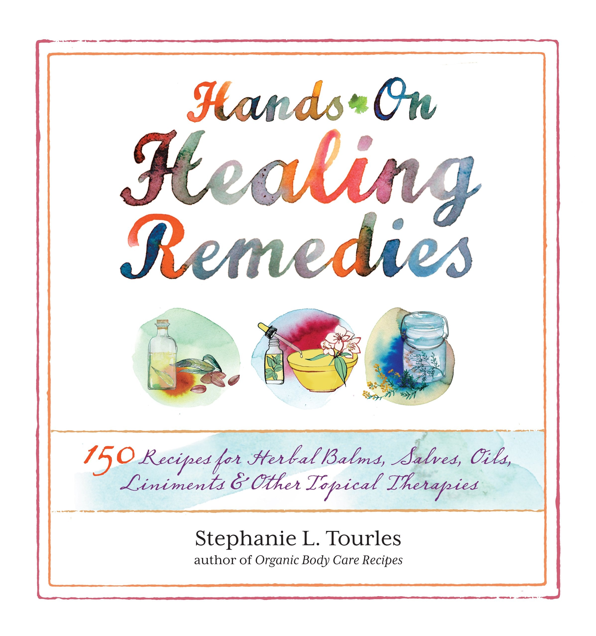 HandsOn Healing Remedies: 150 Recipes for Herbal Balms, Salves, Oils, Liniments & Other Topical Therapies