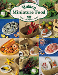 Making Miniature Food: 12 SmallScale Projects to Make