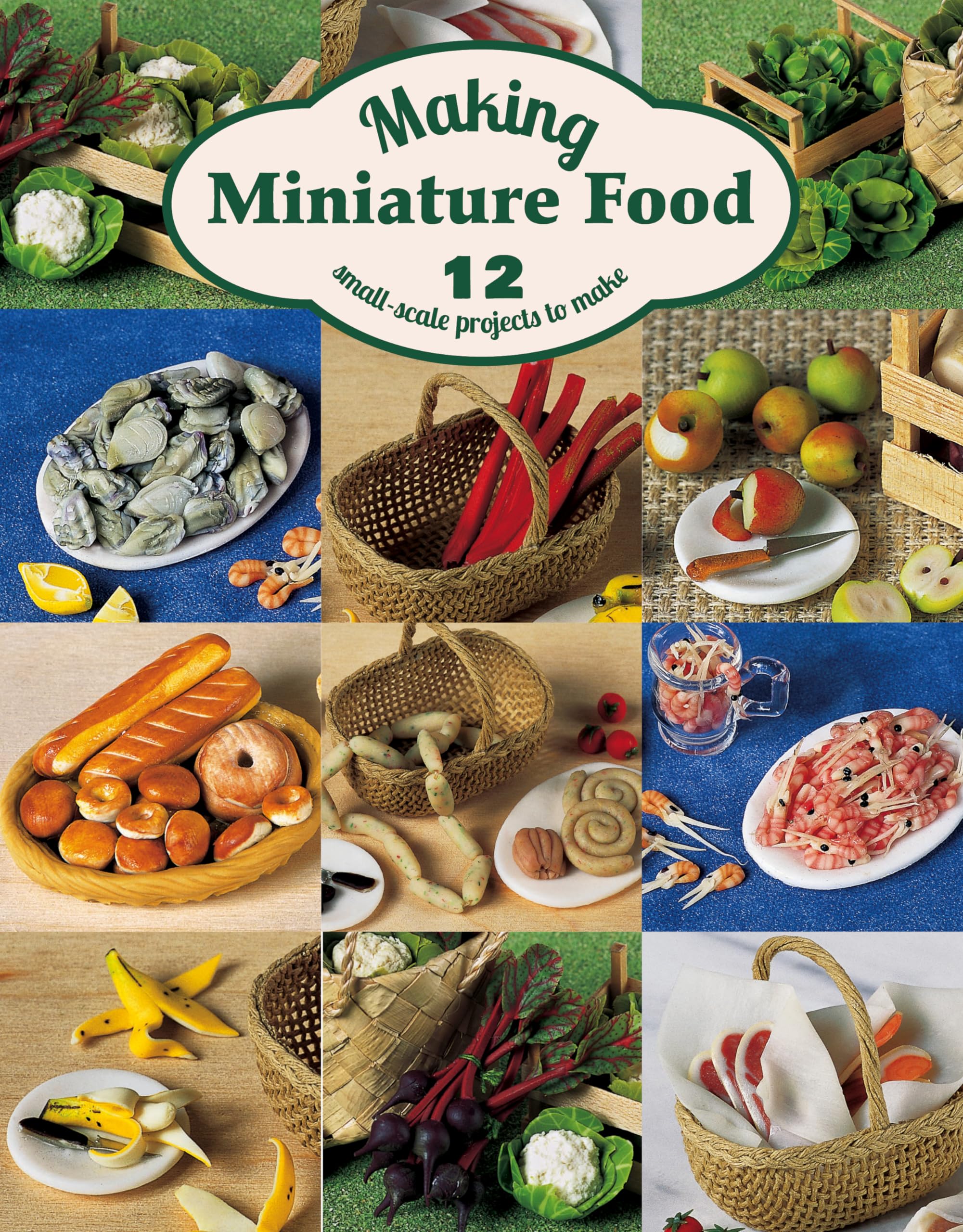 Making Miniature Food: 12 SmallScale Projects to Make