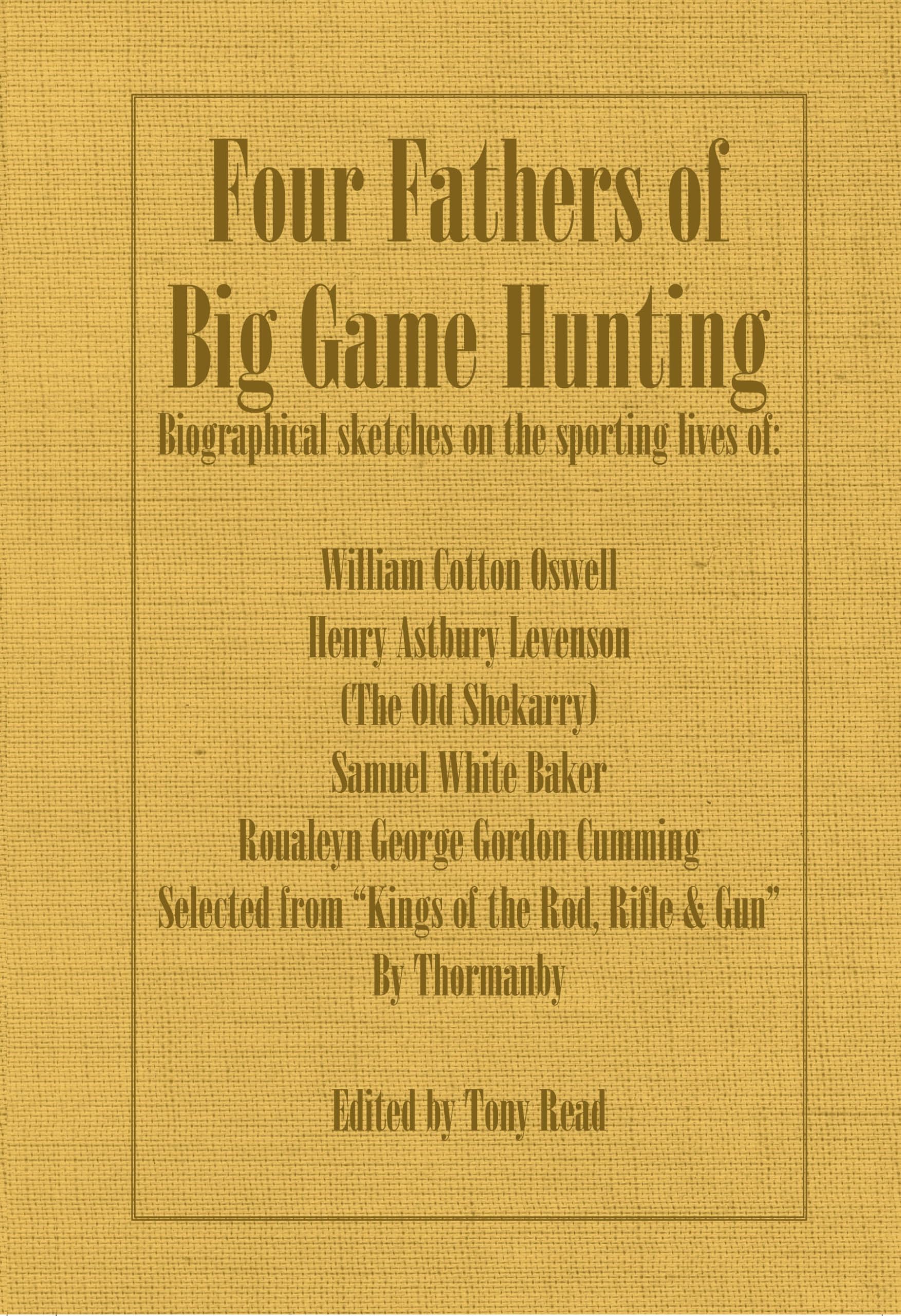 Four Fathers of Big Game Hunting  Biographical Sketches Of The Sporting Lives Of William Cotton Oswell, Henry Astbury Leveson, 