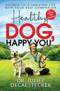 Healthy Dog, Happy You : Secrets To A Thriving Life With Your Best Companion
