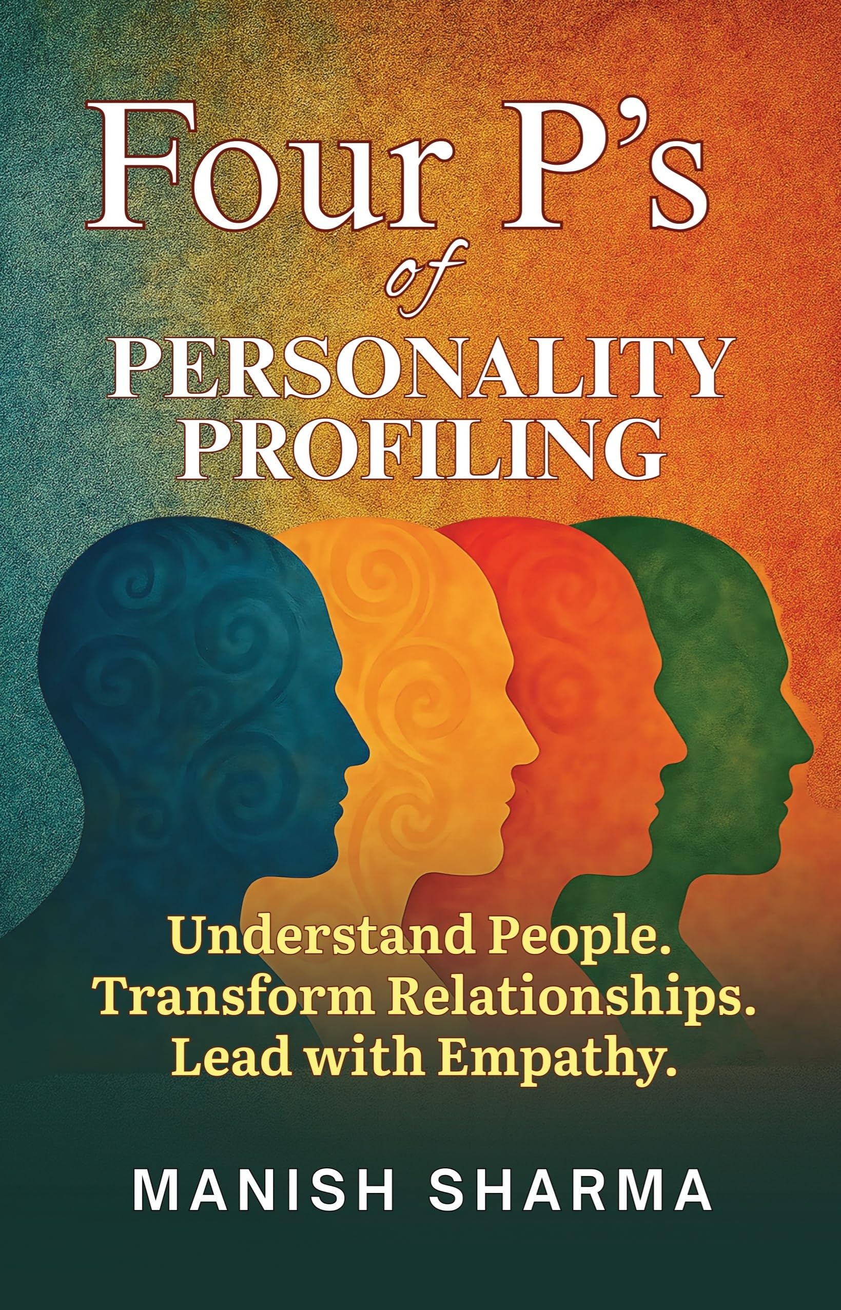 Four PS Of Personality Profiling: Understand People. Transform Relationships. Lead With Empathy