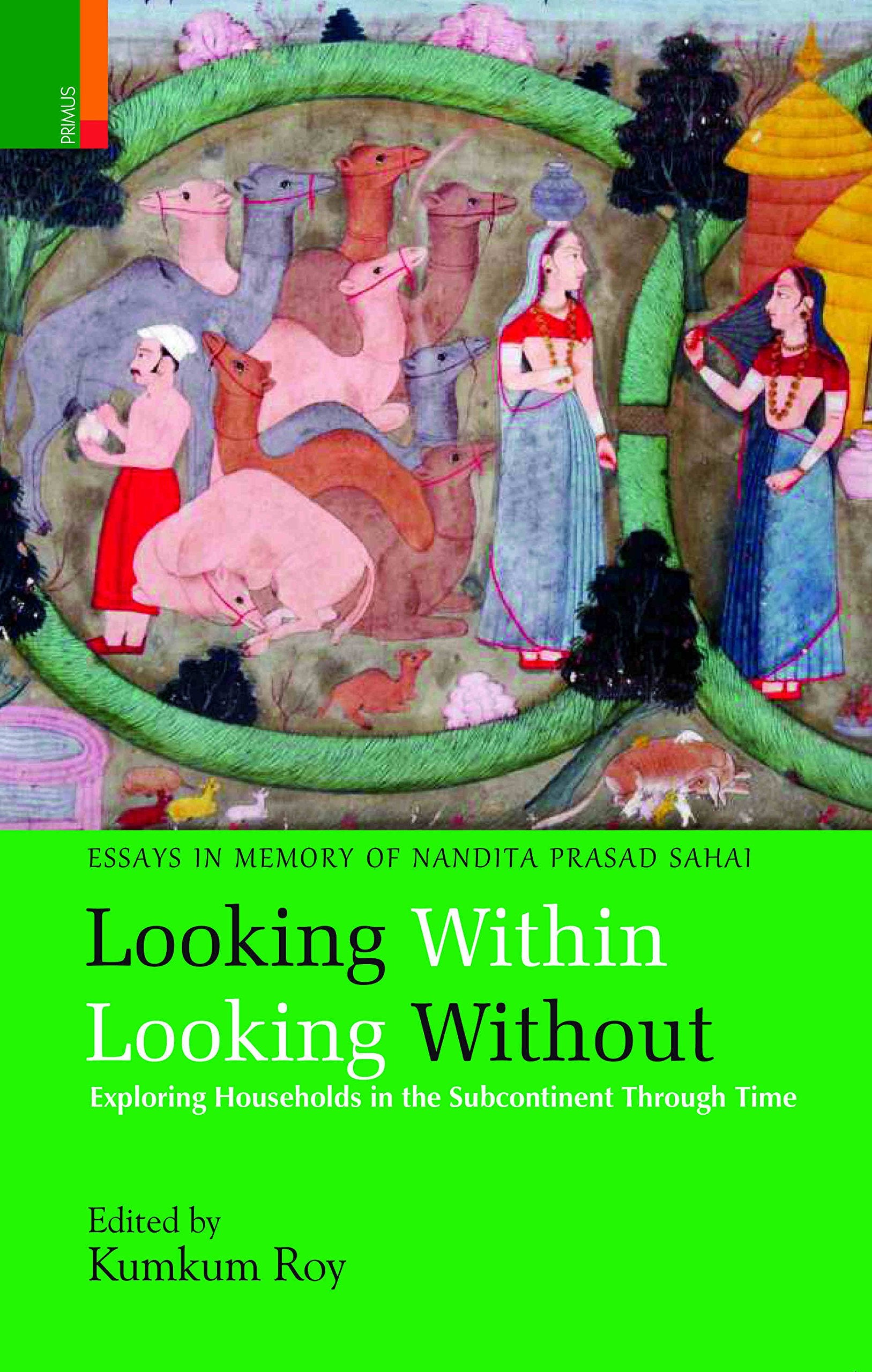 Looking Within Looking Without: Exploring Households in the Subcontinent Through Time Essays in Memory of Nandita Prasad Sahai