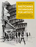 Sketching Techniques for Artists: InStudio and PleinAir Methods for Drawing and Painting Still Lifes, Landscapes, Architecture