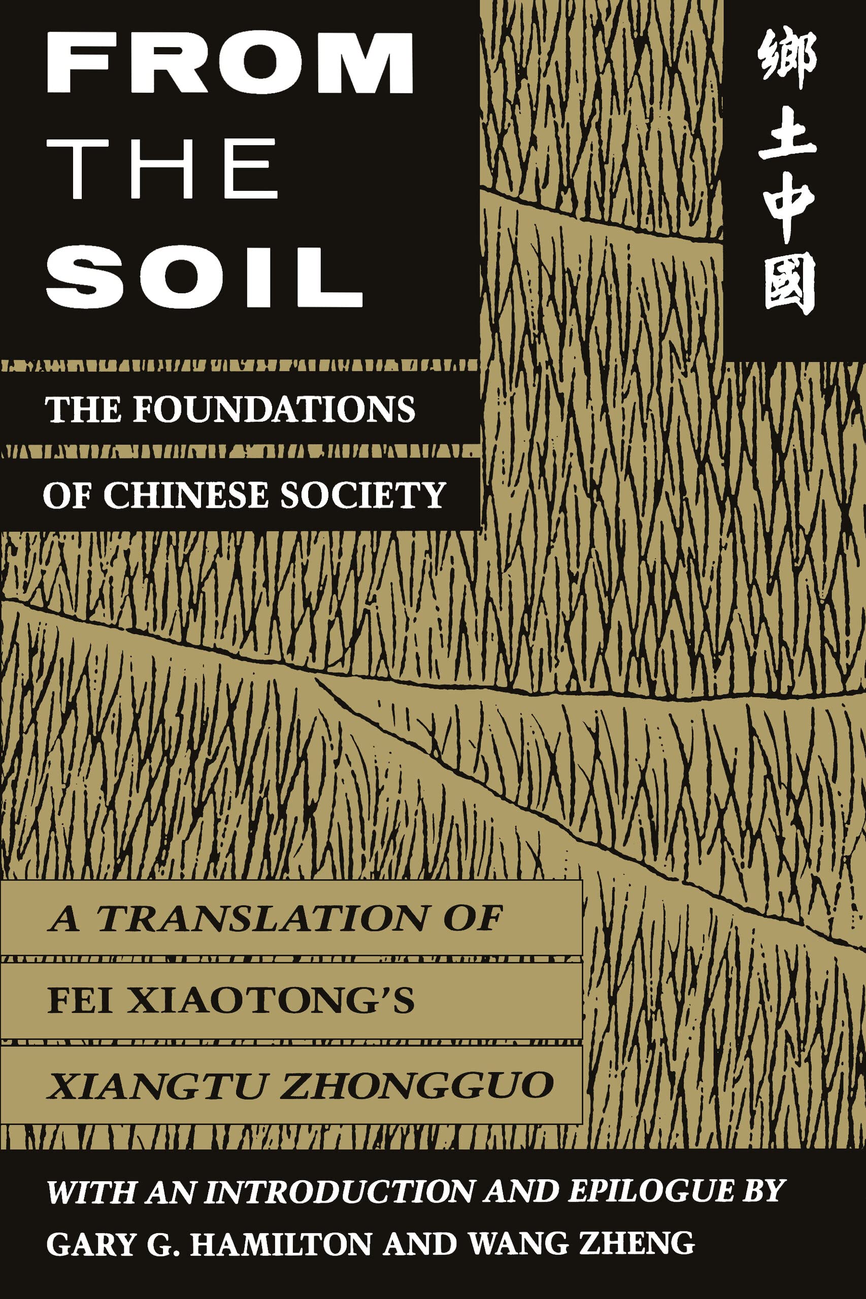 From The Soil: The Foundations Of Chinese Society | A Translation Of Fei XiaotongS Xiangtu Zhongguo | With An Introduction And