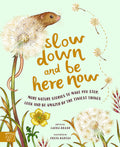 Slow Down and Be Here Now: More Nature Stories to Make You Stop, Look and Be Amazed by the Tiniest Things