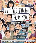 Ill Be There For You: Life according to Friends Rachel, Phoebe, Joey, Chandler, Ross & Monica