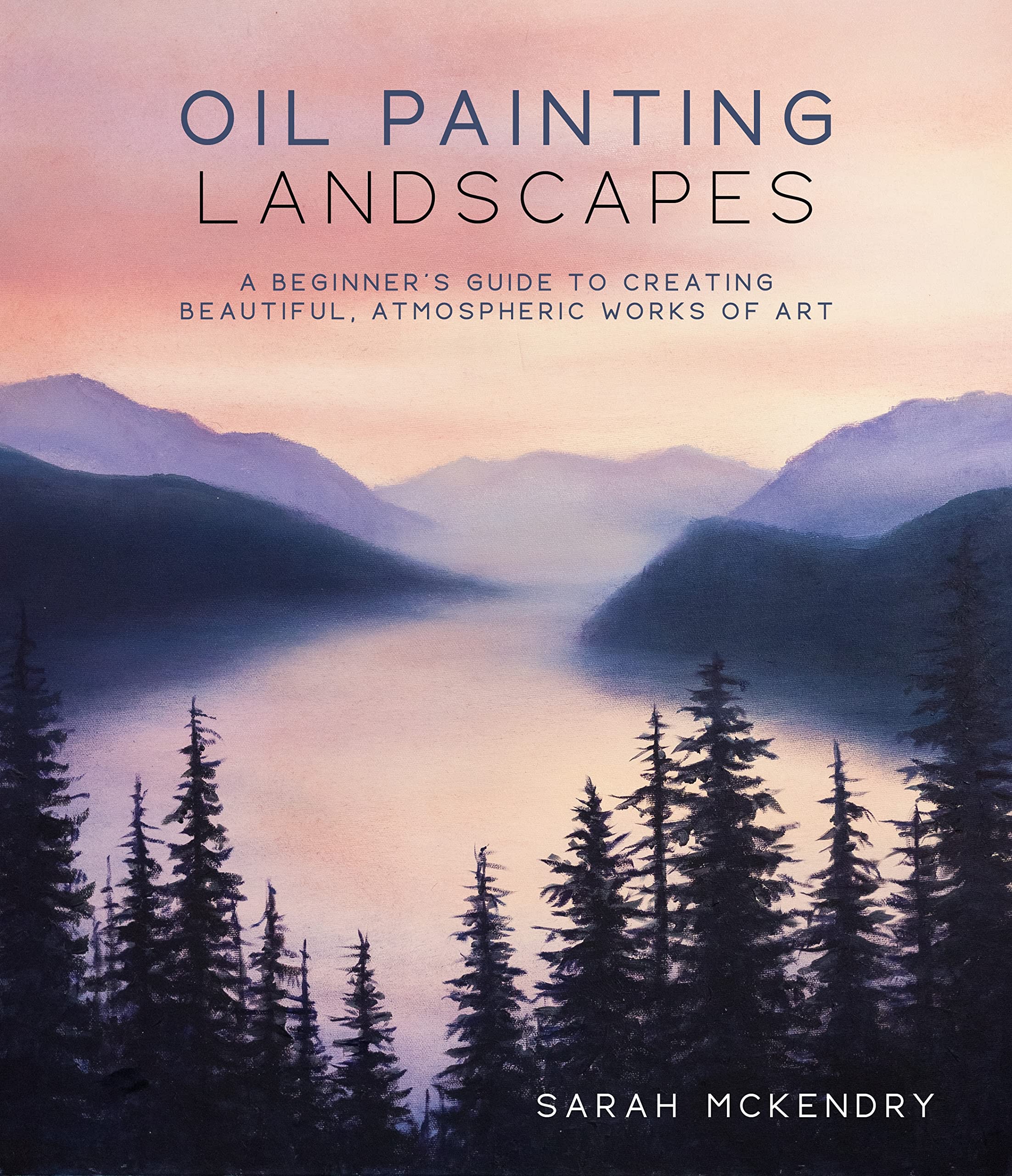 Oil Painting Landscapes: A Beginners Guide to Creating Beautiful, Atmospheric Works of Art