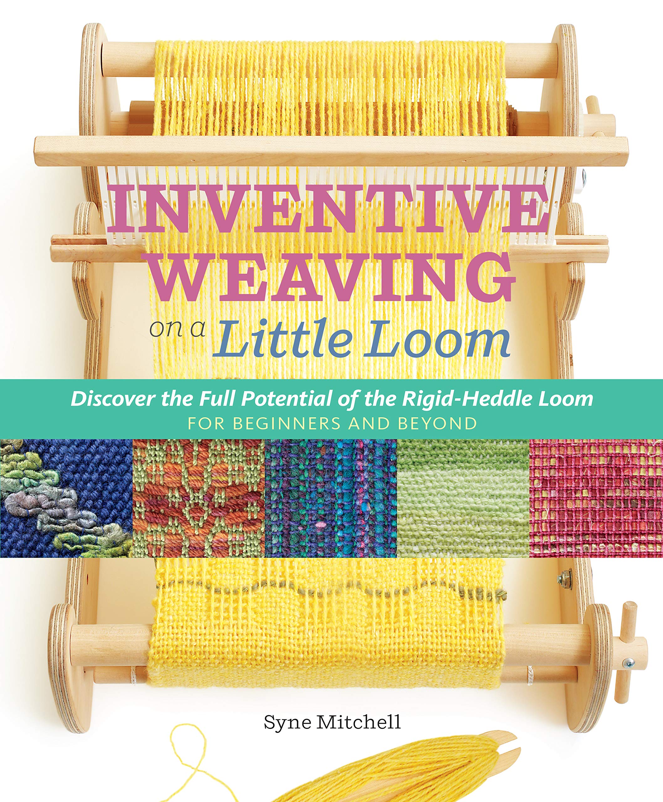 Inventive Weaving on a Little Loom: Discover the Full Potential of the RigidHeddle Loom, for Beginners and Beyond