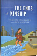 The Ends Of Kinship : Connecting Himalayan Lives Between Nepala And New York