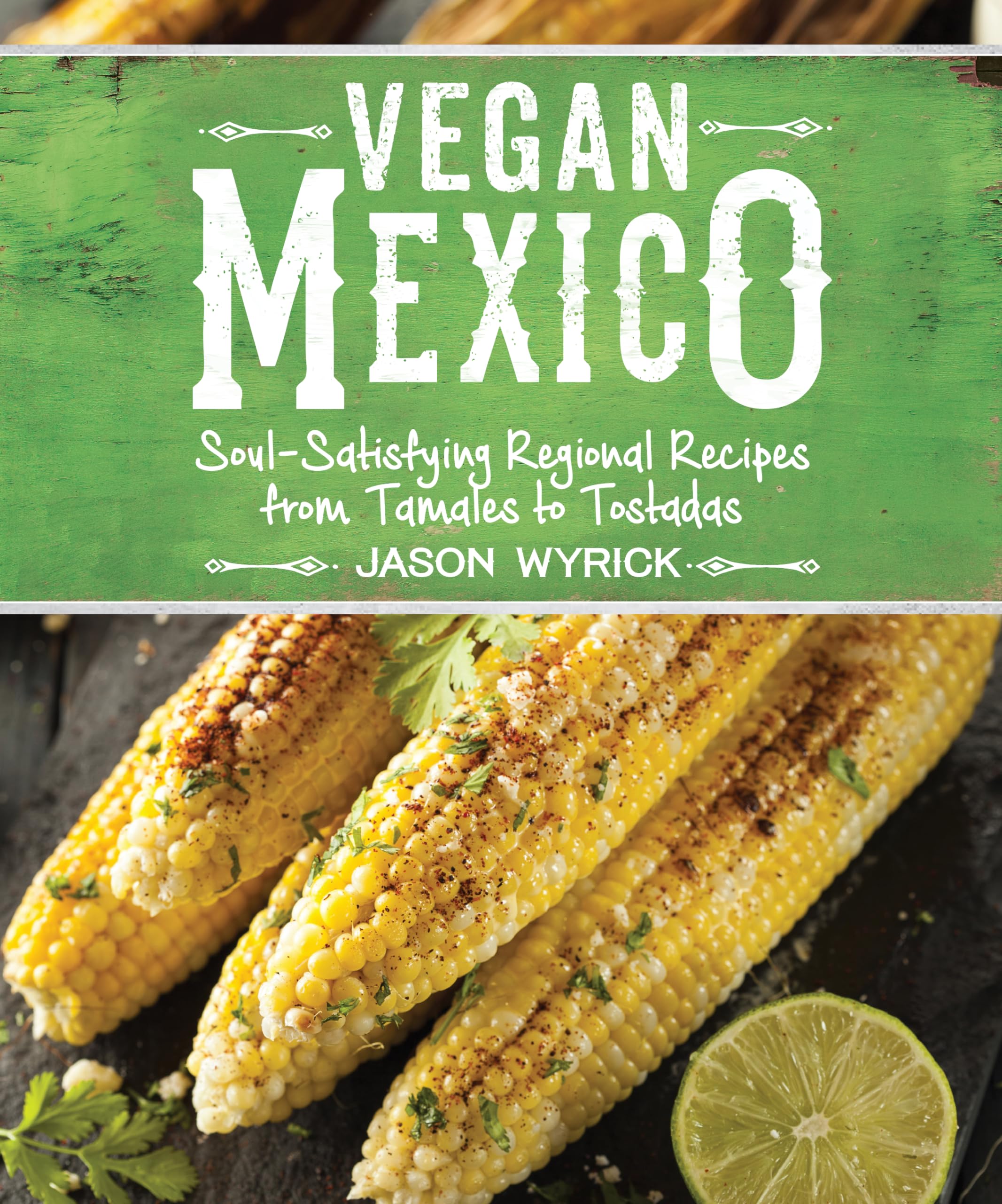 Vegan Mexico: SoulSatisfying Regional Recipes from Tamales to Tostadas