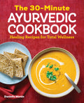 The 30Minute Ayurvedic Cookbook: Healing Recipes for Total Wellness