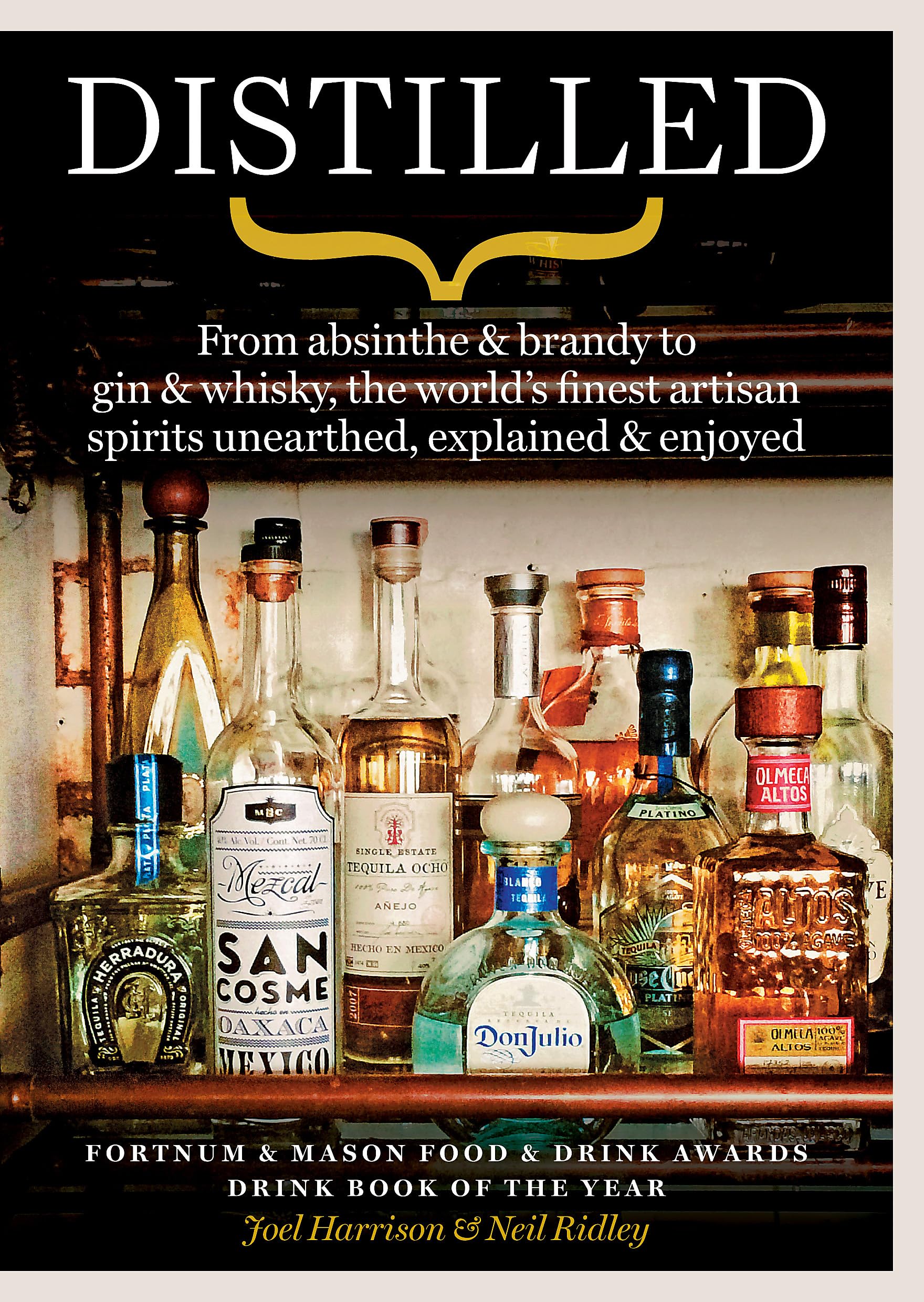 Distilled: From absinthe & brandy to vodka & whisky, the worlds finest artisan spirits unearthed, explained & enjoyed