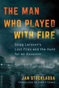 The Man Who Played With Fire: Stieg LarssonS Lost Files And The Hunt For An Assassin