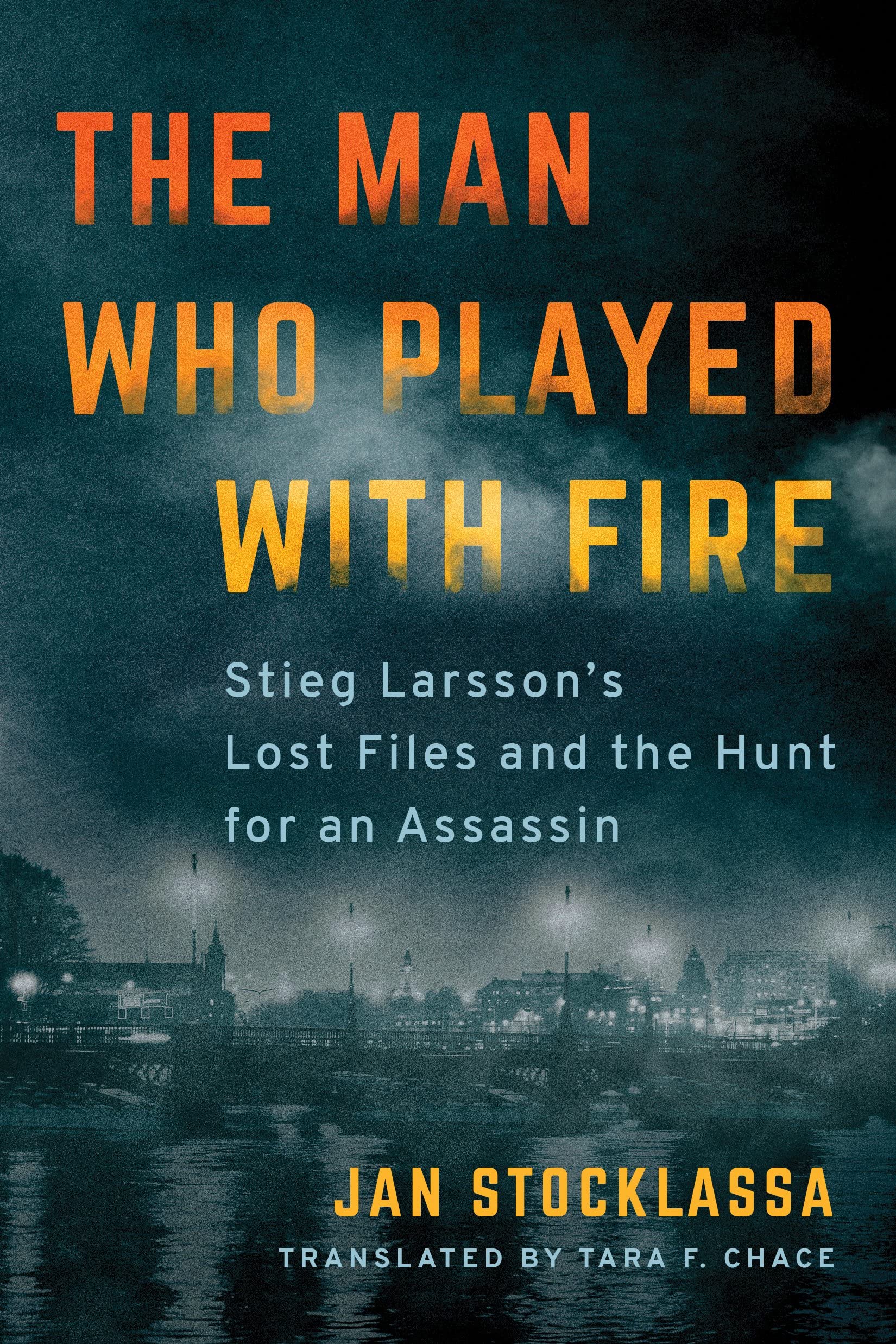 The Man Who Played With Fire: Stieg LarssonS Lost Files And The Hunt For An Assassin