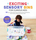 Exciting Sensory Bins for Curious Kids: 60 Easy Creative Play Projects That Boost Brain Development, Calm Anxiety and Build Fine