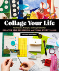Collage Your Life: Techniques, Prompts, and Inspiration for Creative SelfExpression and Visual Storytelling
