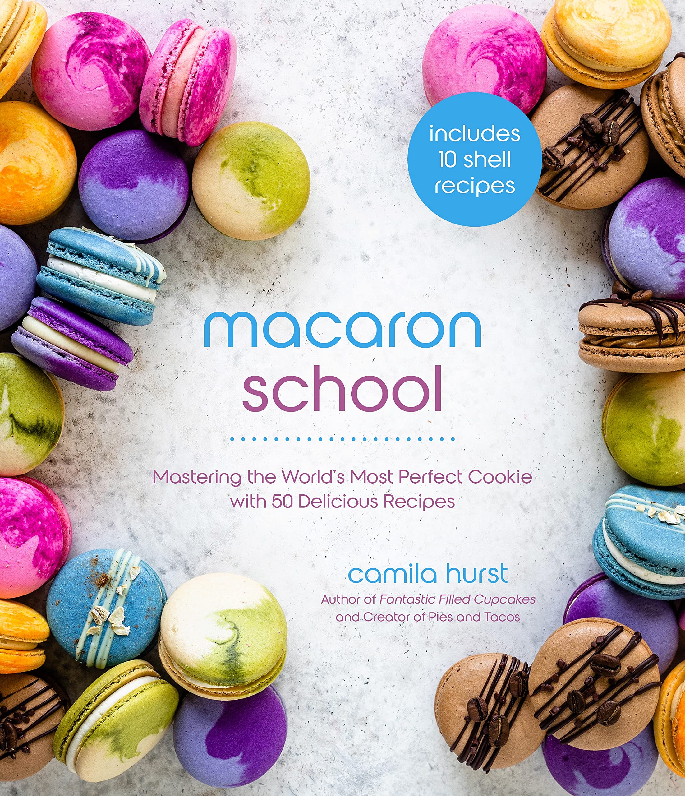 Macaron School: Mastering the Worlds Most Perfect Cookie with 50 Delicious Recipes