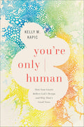 Youre Only Human: How Your Limits Reflect Gods Design and Why Thats Good News