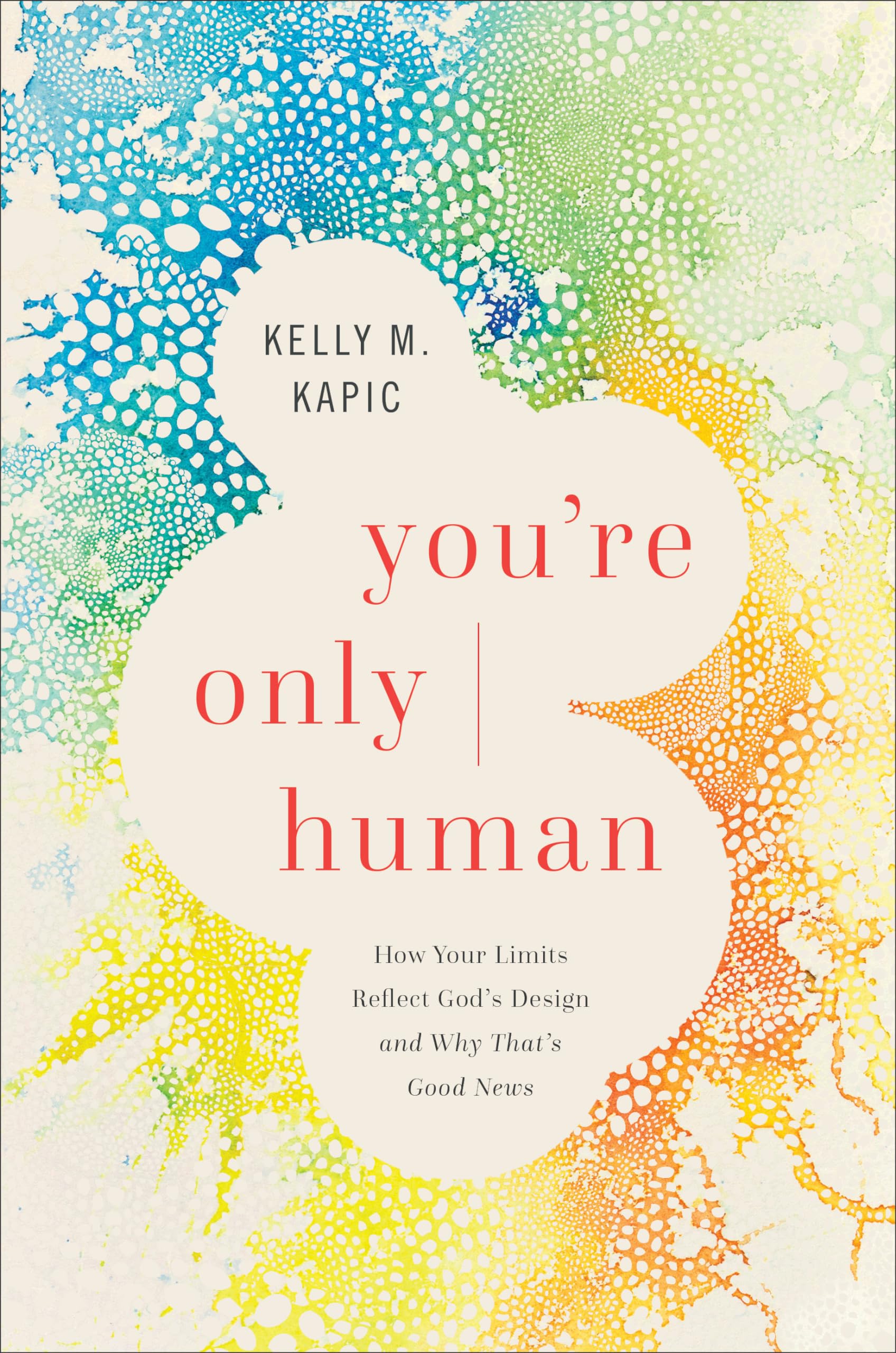 Youre Only Human: How Your Limits Reflect Gods Design and Why Thats Good News