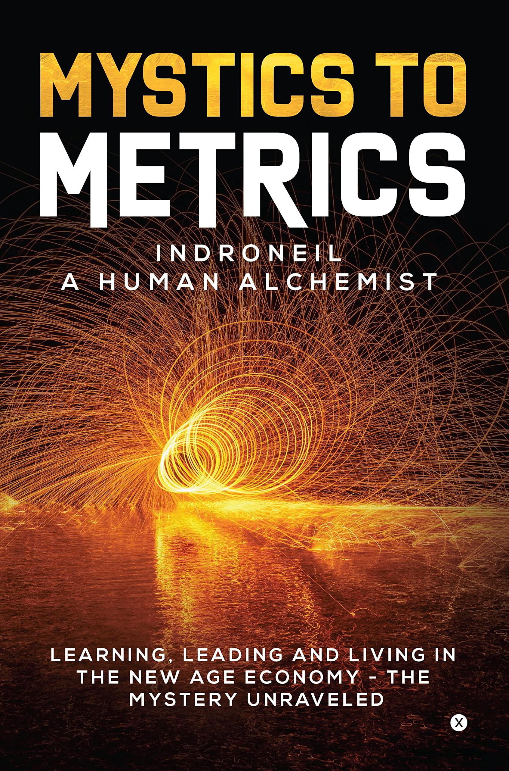 Mystics To Metrics : Learning, Leading And Living In The New Age Economy  The Mystery Unraveled