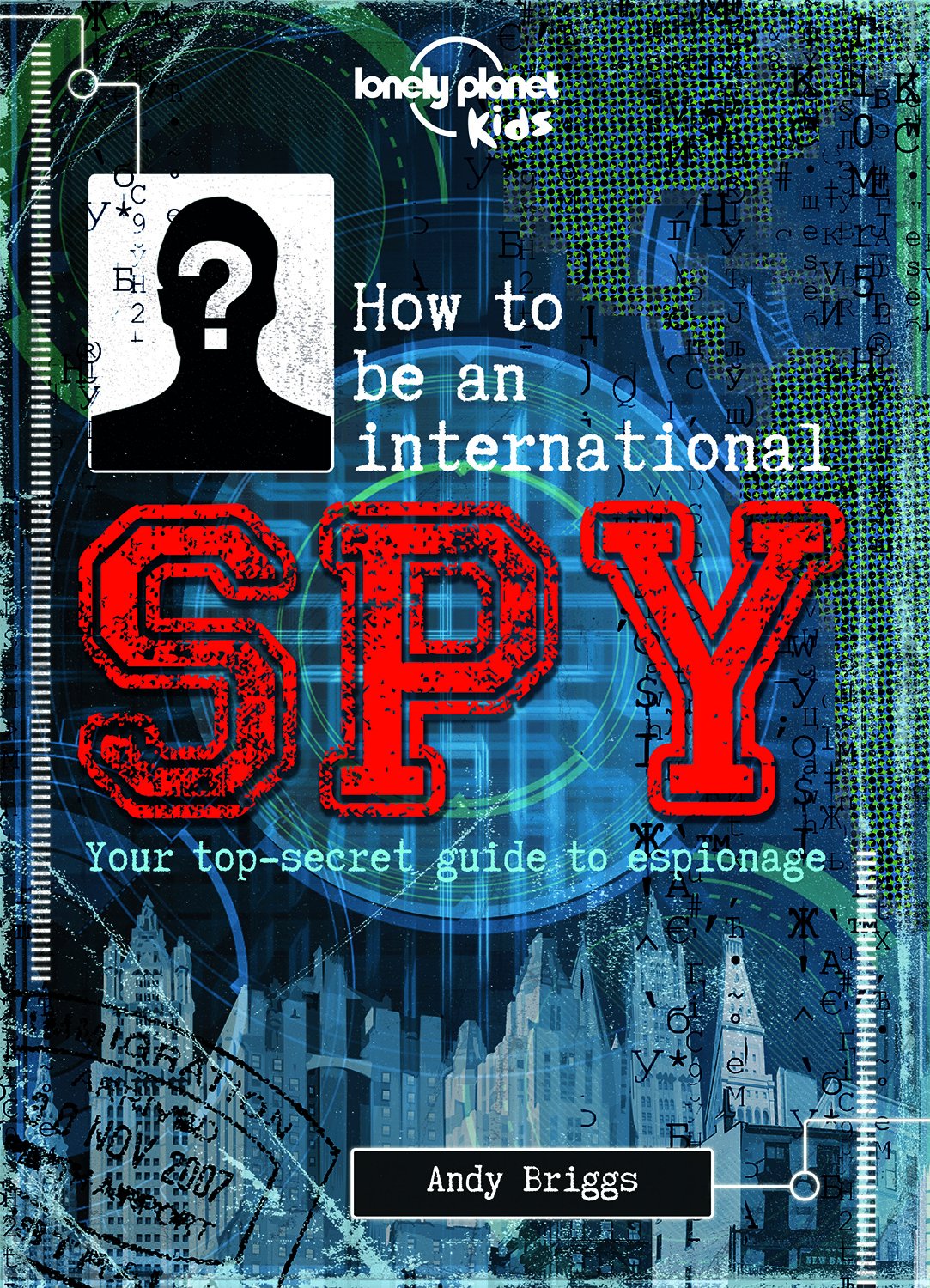 Lonely Planet Kids How To Be An International Spy: Your Training Manual, Should You Choose To Accept It