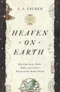 Heaven On Earth: How Copernicus, Brahe, Kepler, And Galileo Discovered The Modern World
